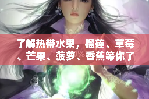 了解热带水果，榴莲、草莓、芒果、菠萝、香蕉等你了解多少？