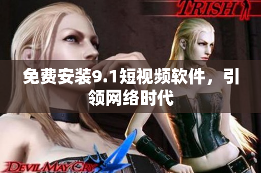 免费安装9.1短视频软件，引领网络时代