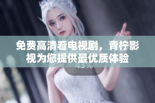 免费高清看电视剧，青柠影视为您提供最优质体验