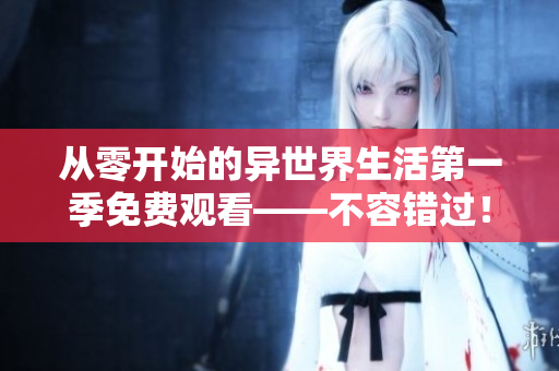 从零开始的异世界生活第一季免费观看——不容错过！