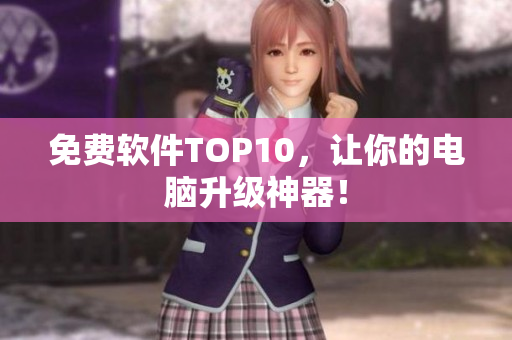 免费软件TOP10，让你的电脑升级神器！