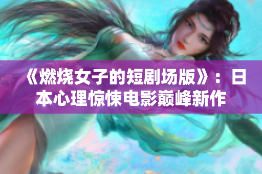 《燃烧女子的短剧场版》：日本心理惊悚电影巅峰新作