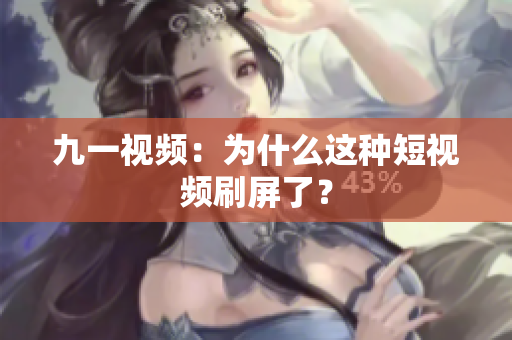 九一视频：为什么这种短视频刷屏了？