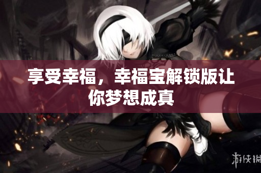 享受幸福，幸福宝解锁版让你梦想成真