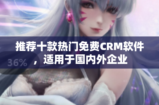推荐十款热门免费CRM软件，适用于国内外企业