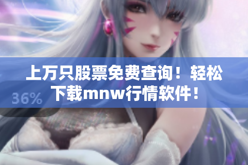 上万只股票免费查询！轻松下载mnw行情软件！