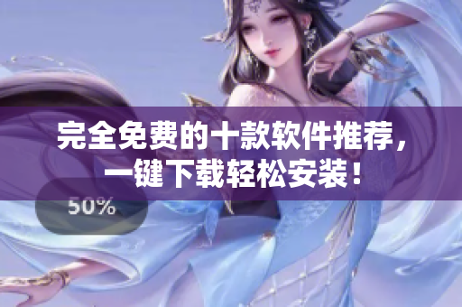 完全免费的十款软件推荐，一键下载轻松安装！