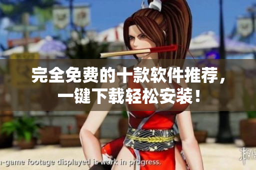 完全免费的十款软件推荐，一键下载轻松安装！