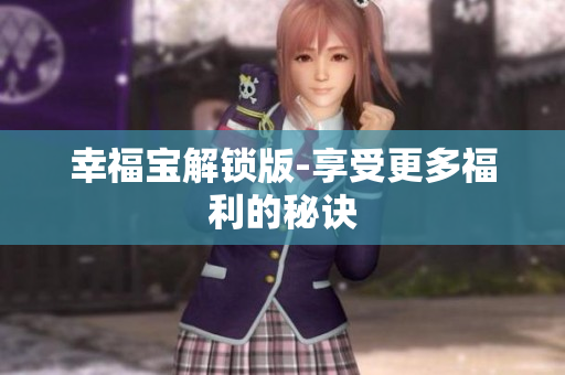 幸福宝解锁版-享受更多福利的秘诀