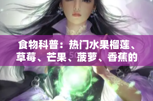 食物科普：热门水果榴莲、草莓、芒果、菠萝、香蕉的特点与营养价值