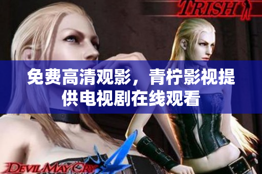 免费高清观影，青柠影视提供电视剧在线观看