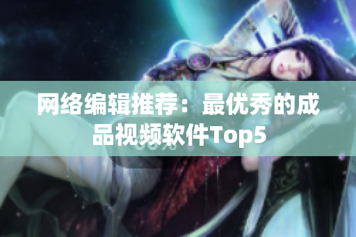 网络编辑推荐：最优秀的成品视频软件Top5