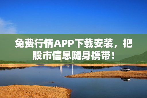 免费行情APP下载安装，把股市信息随身携带！