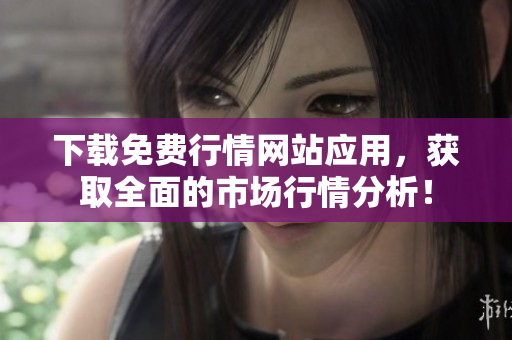 下载免费行情网站应用，获取全面的市场行情分析！