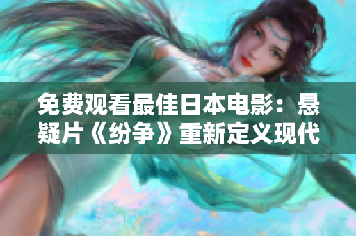 免费观看最佳日本电影：悬疑片《纷争》重新定义现代生活