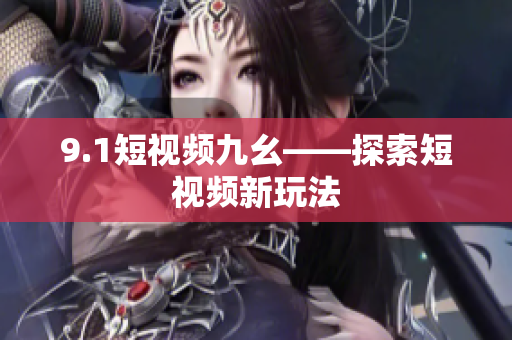 9.1短视频九幺——探索短视频新玩法