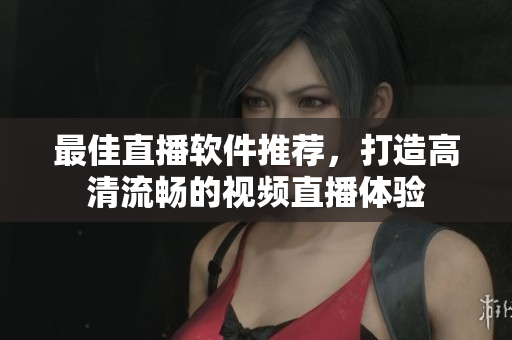 最佳直播软件推荐，打造高清流畅的视频直播体验