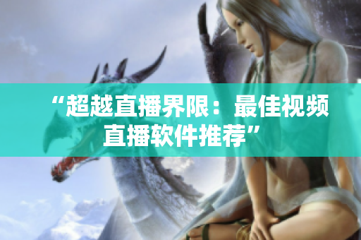 “超越直播界限：最佳视频直播软件推荐”