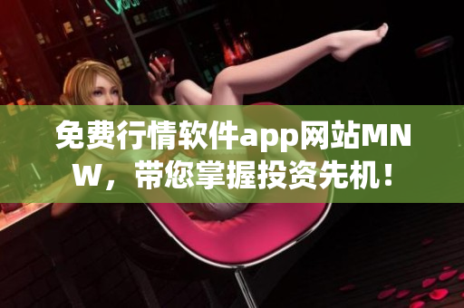 免费行情软件app网站MNW，带您掌握投资先机！