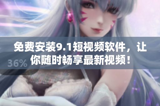 免费安装9.1短视频软件，让你随时畅享最新视频！
