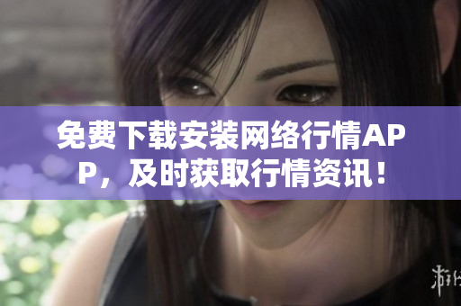 免费下载安装网络行情APP，及时获取行情资讯！