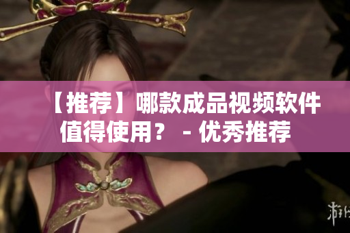 【推荐】哪款成品视频软件值得使用？ - 优秀推荐