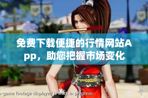 免费下载便捷的行情网站App，助您把握市场变化