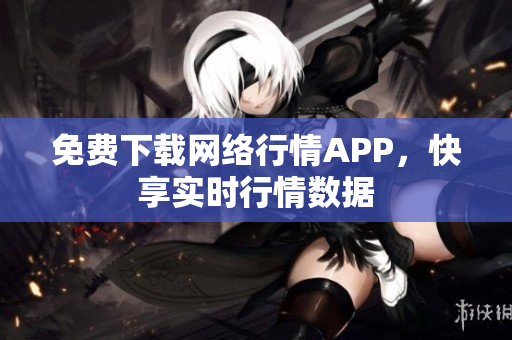 免费下载网络行情APP，快享实时行情数据
