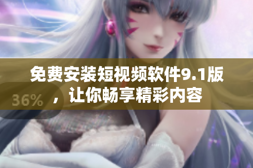 免费安装短视频软件9.1版，让你畅享精彩内容