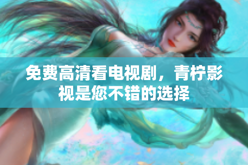 免费高清看电视剧，青柠影视是您不错的选择