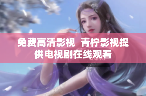 免费高清影视  青柠影视提供电视剧在线观看