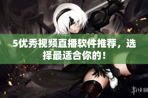 5优秀视频直播软件推荐，选择最适合你的！