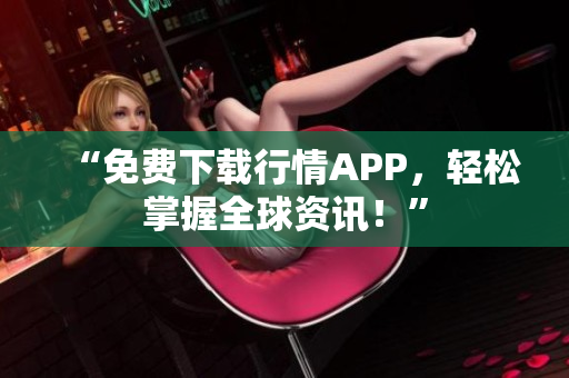 “免费下载行情APP，轻松掌握全球资讯！”