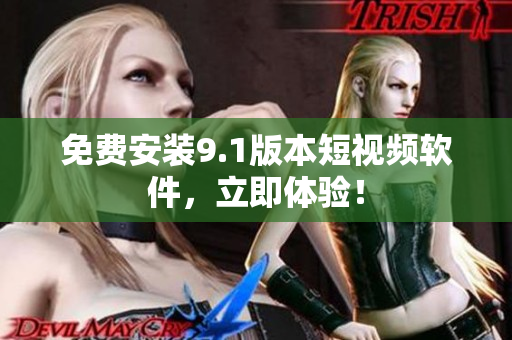 免费安装9.1版本短视频软件，立即体验！