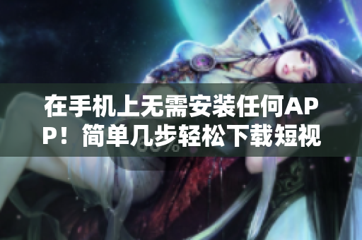在手机上无需安装任何APP！简单几步轻松下载短视频！