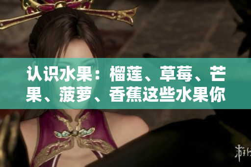 认识水果：榴莲、草莓、芒果、菠萝、香蕉这些水果你了解多少？