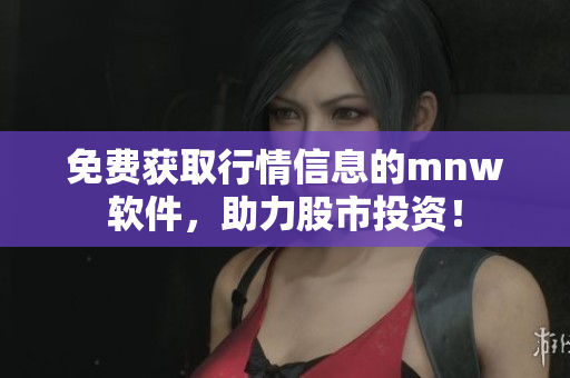 免费获取行情信息的mnw软件，助力股市投资！