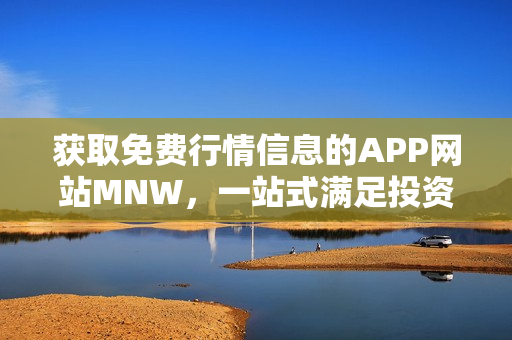 获取免费行情信息的APP网站MNW，一站式满足投资需求