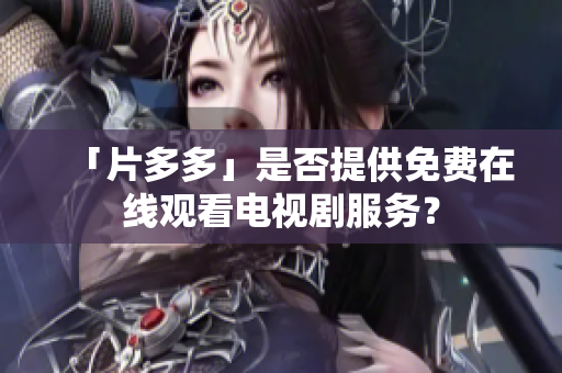 「片多多」是否提供免费在线观看电视剧服务？
