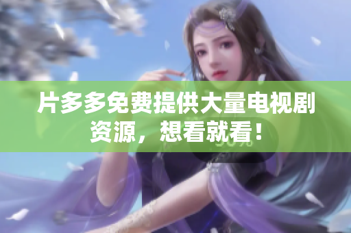 片多多免费提供大量电视剧资源，想看就看！
