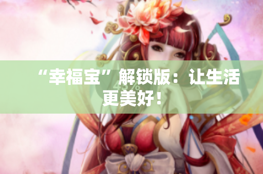 “幸福宝”解锁版：让生活更美好！