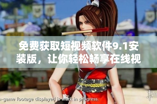 免费获取短视频软件9.1安装版，让你轻松畅享在线视频时光