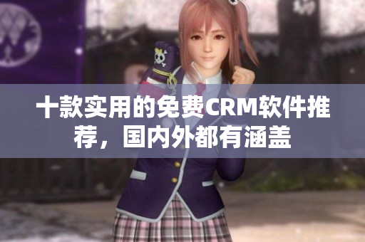 十款实用的免费CRM软件推荐，国内外都有涵盖