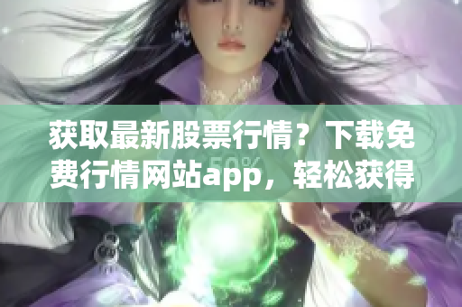 获取最新股票行情？下载免费行情网站app，轻松获得实时股票信息