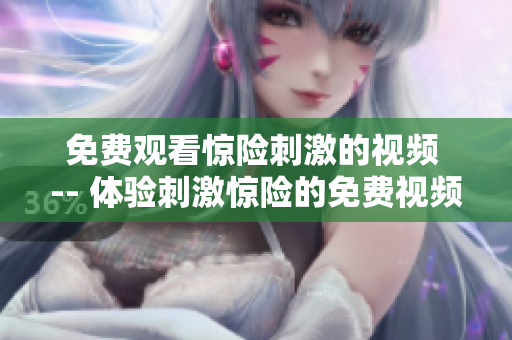 免费观看惊险刺激的视频 -- 体验刺激惊险的免费视频