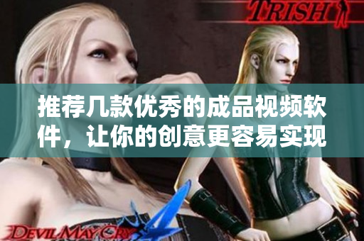 推荐几款优秀的成品视频软件，让你的创意更容易实现！