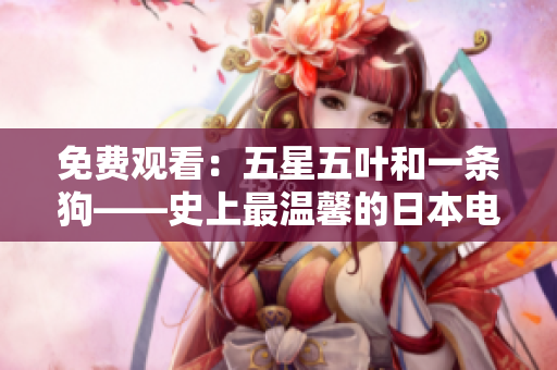 免费观看：五星五叶和一条狗——史上最温馨的日本电影