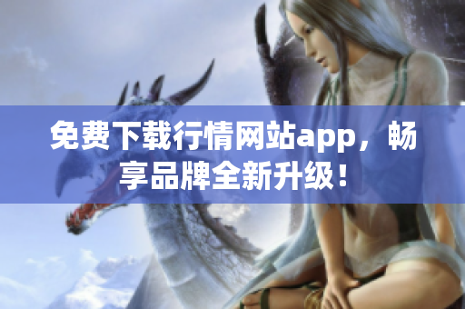免费下载行情网站app，畅享品牌全新升级！