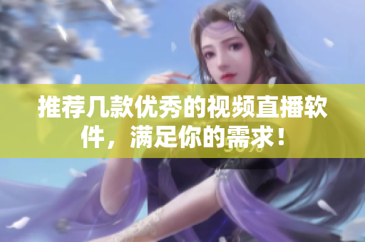 推荐几款优秀的视频直播软件，满足你的需求！