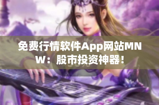 免费行情软件App网站MNW：股市投资神器！